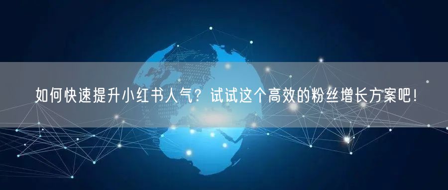 如何快速提升小红书人气？试试这个高效的粉丝增长方案吧！