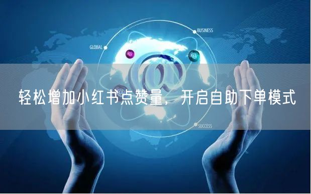 轻松增加小红书点赞量，开启自助下单模式