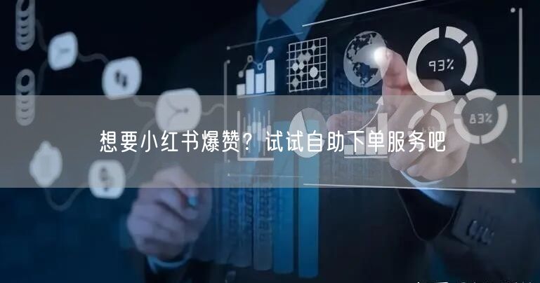 想要小红书爆赞？试试自助下单服务吧