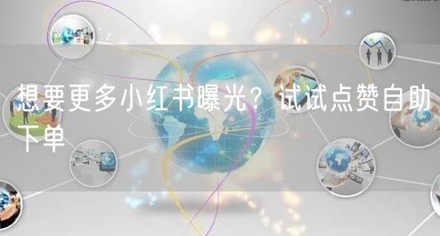 想要更多小红书曝光？试试点赞自助下单