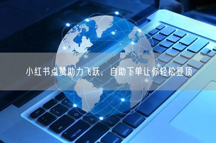 小红书点赞助力飞跃，自助下单让你轻松登顶