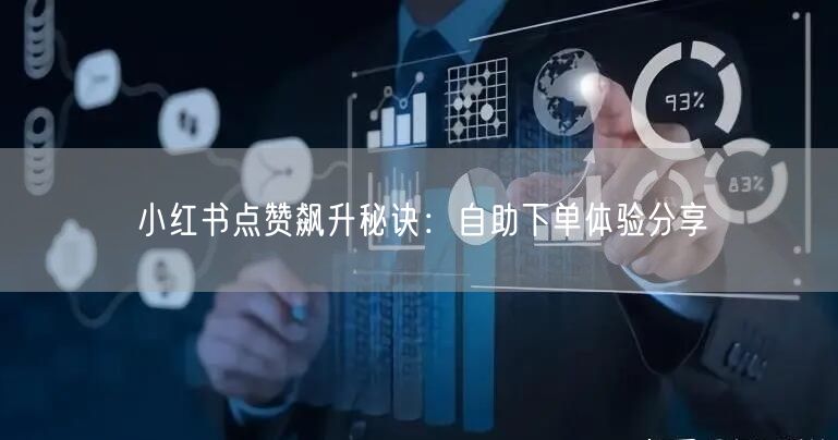 小红书点赞飙升秘诀：自助下单体验分享