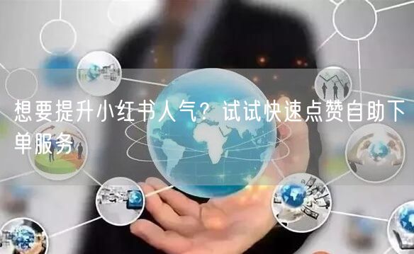 想要提升小红书人气？试试快速点赞自助下单服务