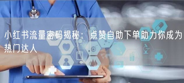 小红书流量密码揭秘：点赞自助下单助力你成为热门达人