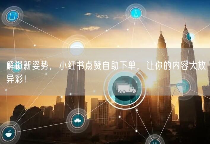 解锁新姿势，小红书点赞自助下单，让你的内容大放异彩！
