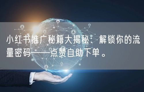 小红书推广秘籍大揭秘：解锁你的流量密码——点赞自助下单。