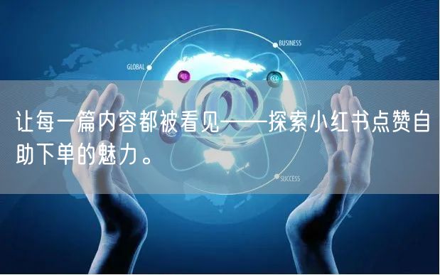 让每一篇内容都被看见——探索小红书点赞自助下单的魅力。