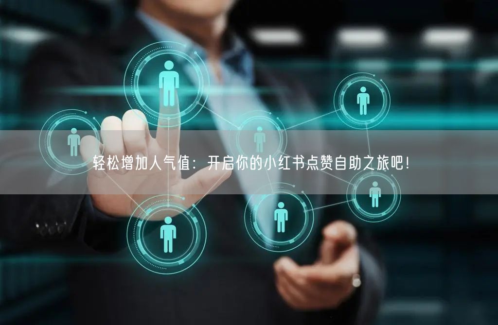 轻松增加人气值：开启你的小红书点赞自助之旅吧！