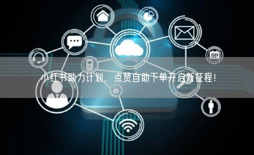 小红书助力计划，点赞自助下单开启新征程！