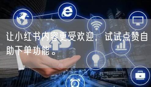 让小红书内容更受欢迎，试试点赞自助下单功能。