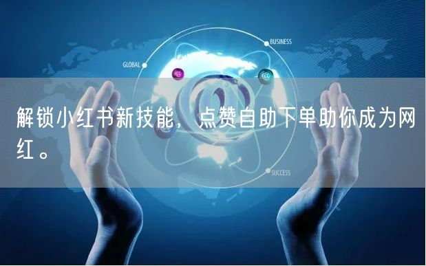 解锁小红书新技能，点赞自助下单助你成为网红。