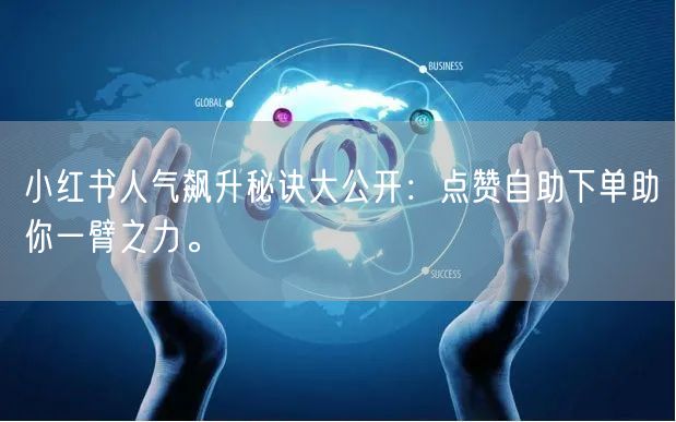 小红书人气飙升秘诀大公开：点赞自助下单助你一臂之力。