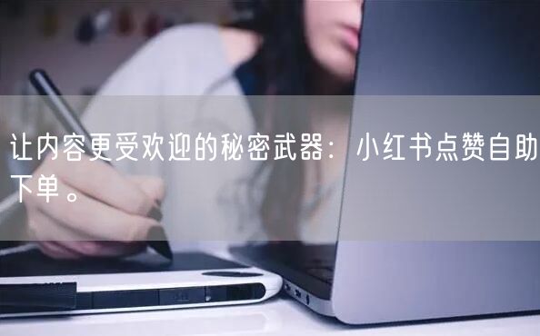 让内容更受欢迎的秘密武器：小红书点赞自助下单。