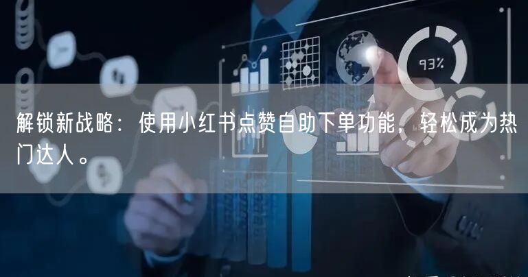 解锁新战略：使用小红书点赞自助下单功能，轻松成为热门达人。