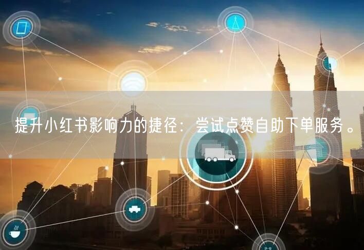 提升小红书影响力的捷径：尝试点赞自助下单服务。