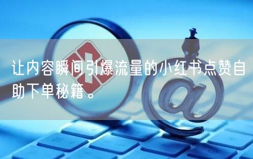 让内容瞬间引爆流量的小红书点赞自助下单秘籍。