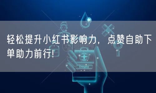 轻松提升小红书影响力，点赞自助下单助力前行!