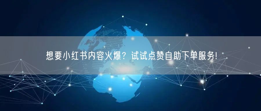想要小红书内容火爆？试试点赞自助下单服务!