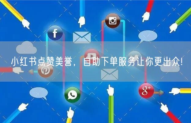 小红书点赞美誉，自助下单服务让你更出众!
