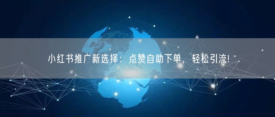 小红书推广新选择：点赞自助下单，轻松引流!