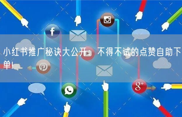 小红书推广秘诀大公开：不得不试的点赞自助下单!