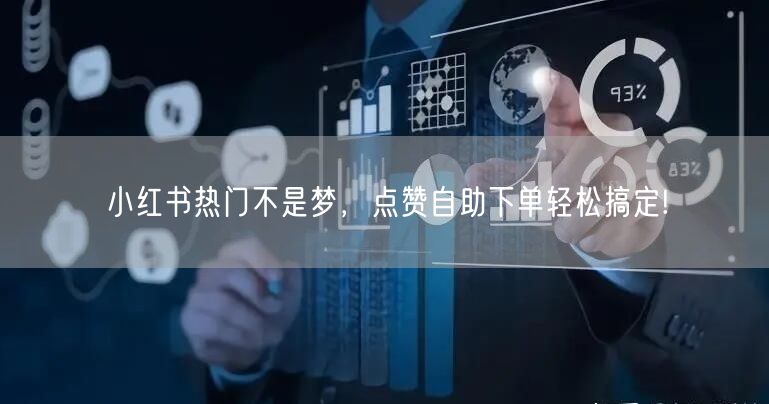 小红书热门不是梦，点赞自助下单轻松搞定!
