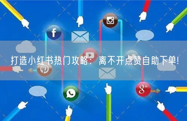 打造小红书热门攻略：离不开点赞自助下单!