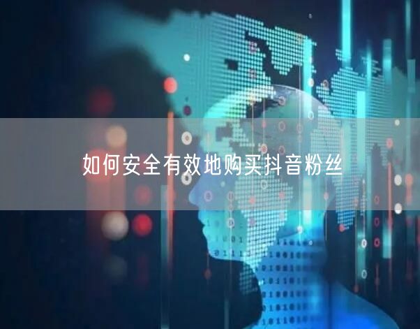 如何安全有效地购买抖音粉丝