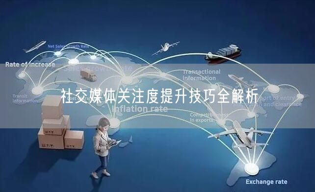 社交媒体关注度提升技巧全解析