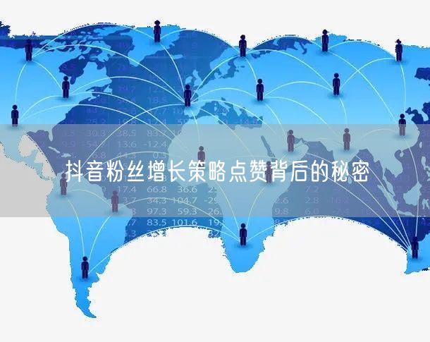 抖音粉丝增长策略点赞背后的秘密