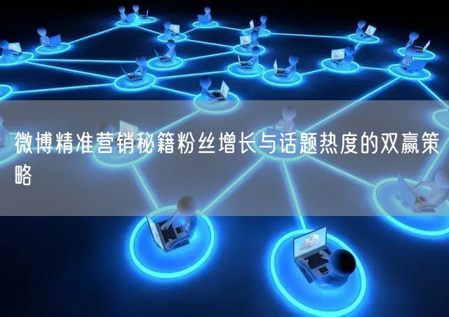 微博精准营销秘籍粉丝增长与话题热度的双赢策略