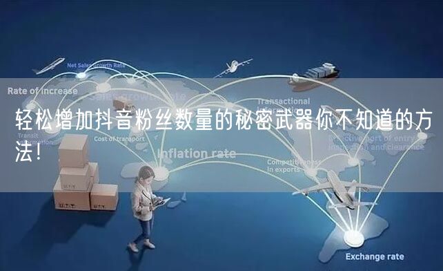 轻松增加抖音粉丝数量的秘密武器你不知道的方法！