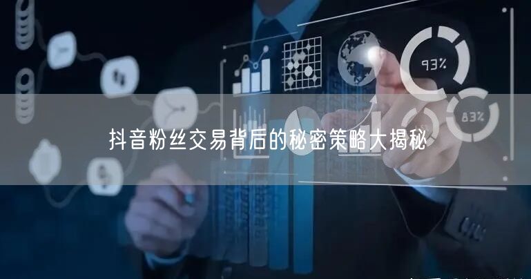 抖音粉丝交易背后的秘密策略大揭秘