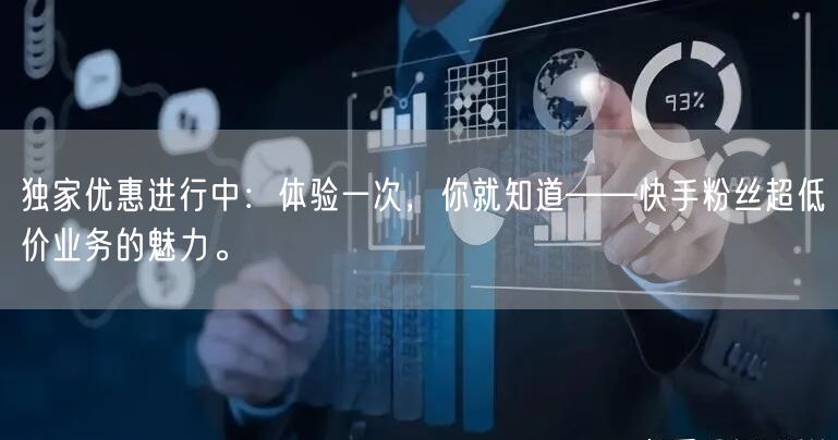 独家优惠进行中：体验一次，你就知道——快手粉丝超低价业务的魅力。