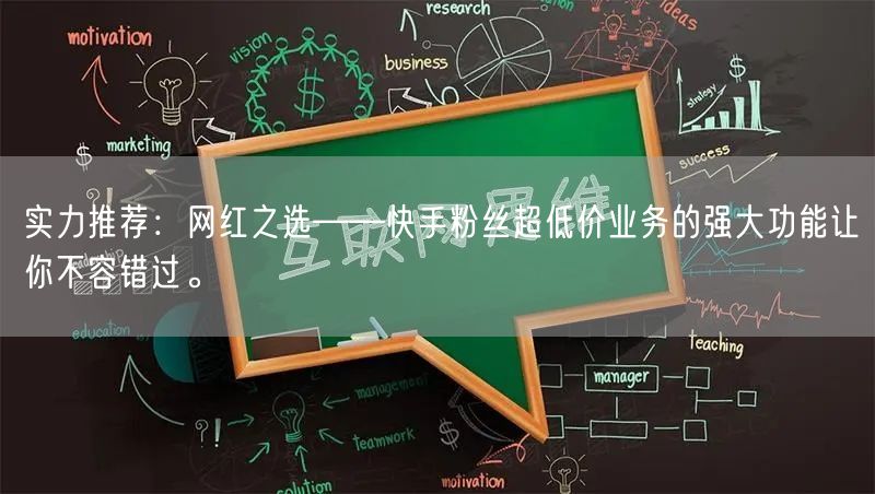 实力推荐：网红之选——快手粉丝超低价业务的强大功能让你不容错过。