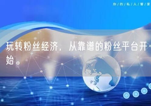 玩转粉丝经济，从靠谱的粉丝平台开始。