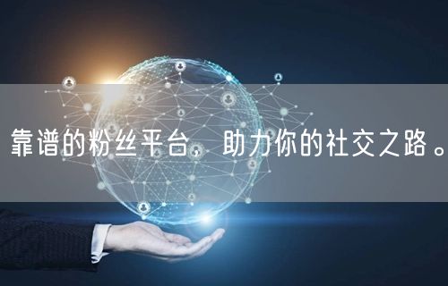 靠谱的粉丝平台，助力你的社交之路。