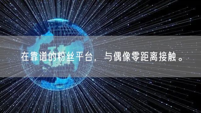在靠谱的粉丝平台，与偶像零距离接触。