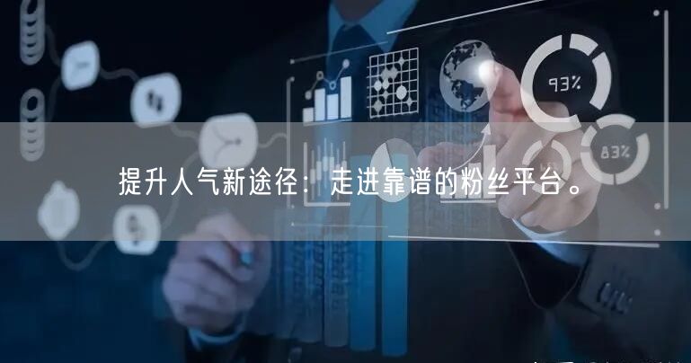 提升人气新途径：走进靠谱的粉丝平台。