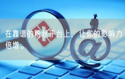 在靠谱的粉丝平台上，让你的影响力倍增。