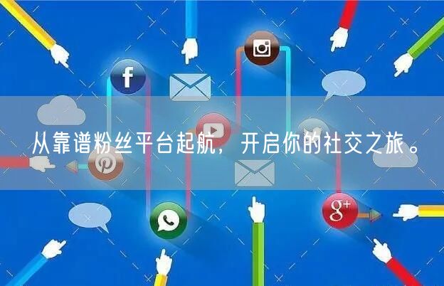 从靠谱粉丝平台起航，开启你的社交之旅。