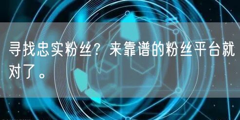 寻找忠实粉丝？来靠谱的粉丝平台就对了。