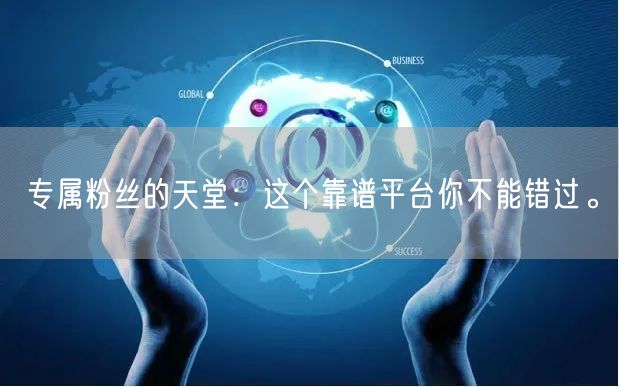 专属粉丝的天堂：这个靠谱平台你不能错过。