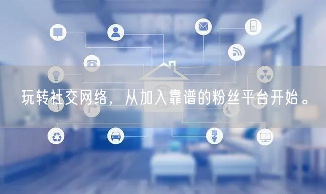 玩转社交网络，从加入靠谱的粉丝平台开始。