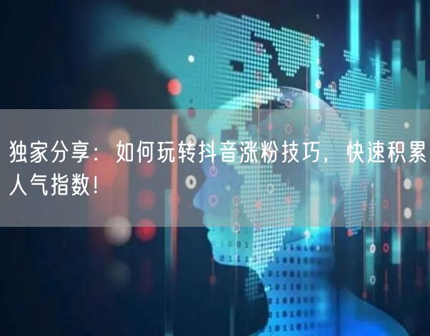 独家分享：如何玩转抖音涨粉技巧，快速积累人气指数！