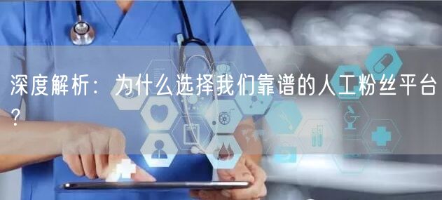 深度解析：为什么选择我们靠谱的人工粉丝平台？