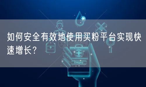 如何安全有效地使用买粉平台实现快速增长？
