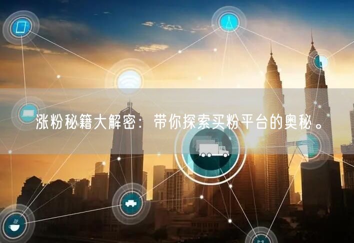 涨粉秘籍大解密：带你探索买粉平台的奥秘。
