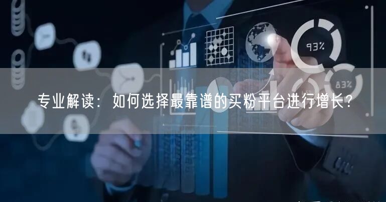 专业解读：如何选择最靠谱的买粉平台进行增长？
