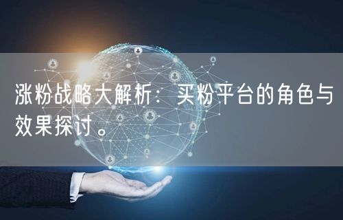 涨粉战略大解析：买粉平台的角色与效果探讨。